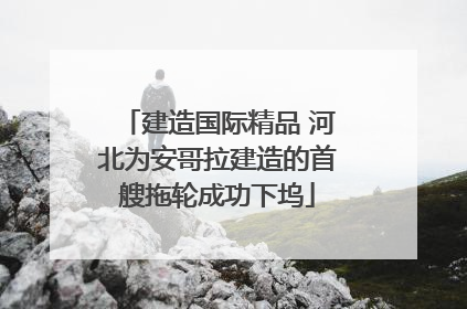 建造国际精品 河北为安哥拉建造的首艘拖轮成功下坞
